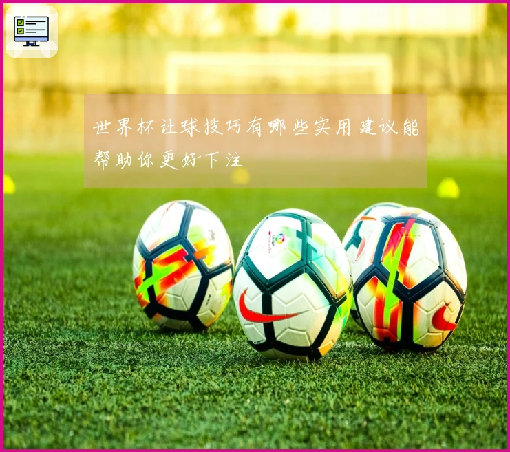世界杯让球技巧有哪些实用建议能帮助你更好下注
