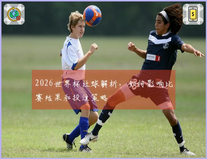 2026世界杯让球解析，如何影响比赛结果和投注策略