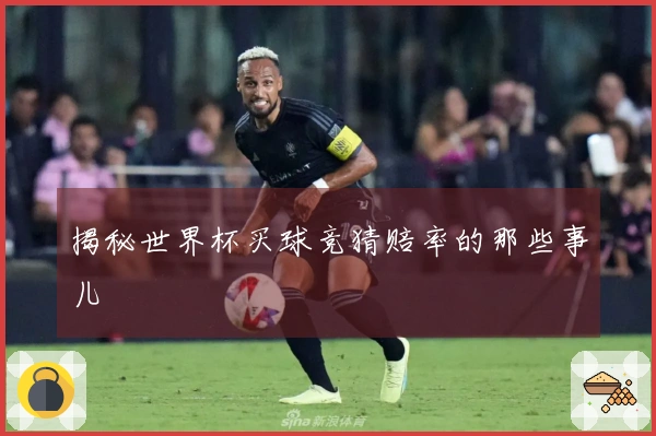 揭秘世界杯买球竞猜赔率的那些事儿