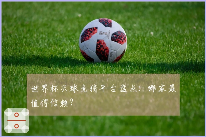 世界杯买球竞猜平台盘点：哪家最值得信赖？
