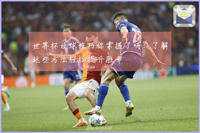 世界杯让球技巧你掌握了吗？了解这些方法轻松提升胜率