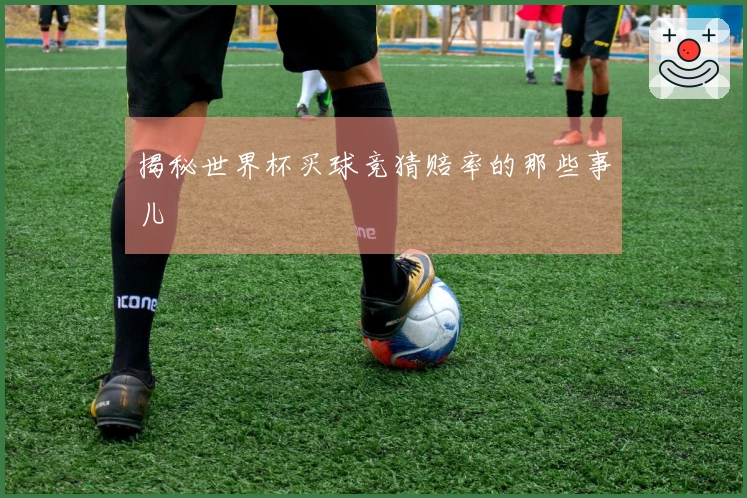 揭秘世界杯买球竞猜赔率的那些事儿