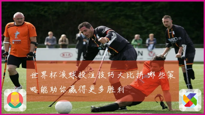 世界杯滚球投注技巧大比拼 哪些策略能助你赢得更多胜利