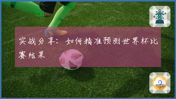 实战分享：如何精准预测世界杯比赛结果